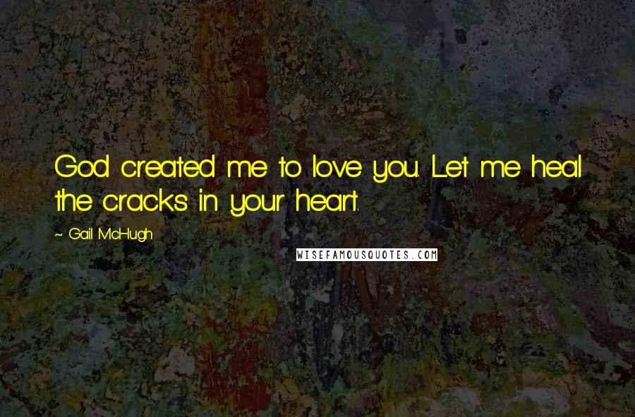 Gail McHugh Quotes: God created me to love you. Let me heal the cracks in your heart.