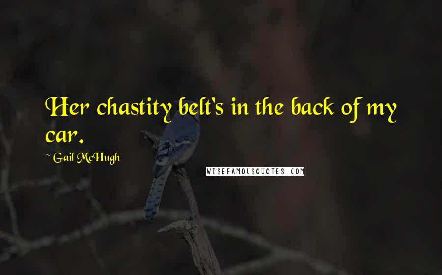 Gail McHugh Quotes: Her chastity belt's in the back of my car.