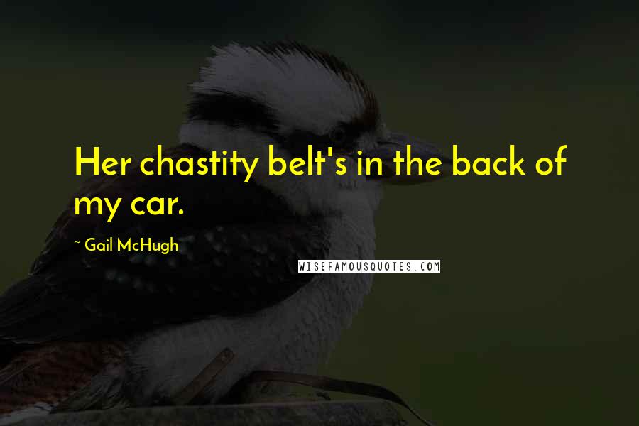 Gail McHugh Quotes: Her chastity belt's in the back of my car.