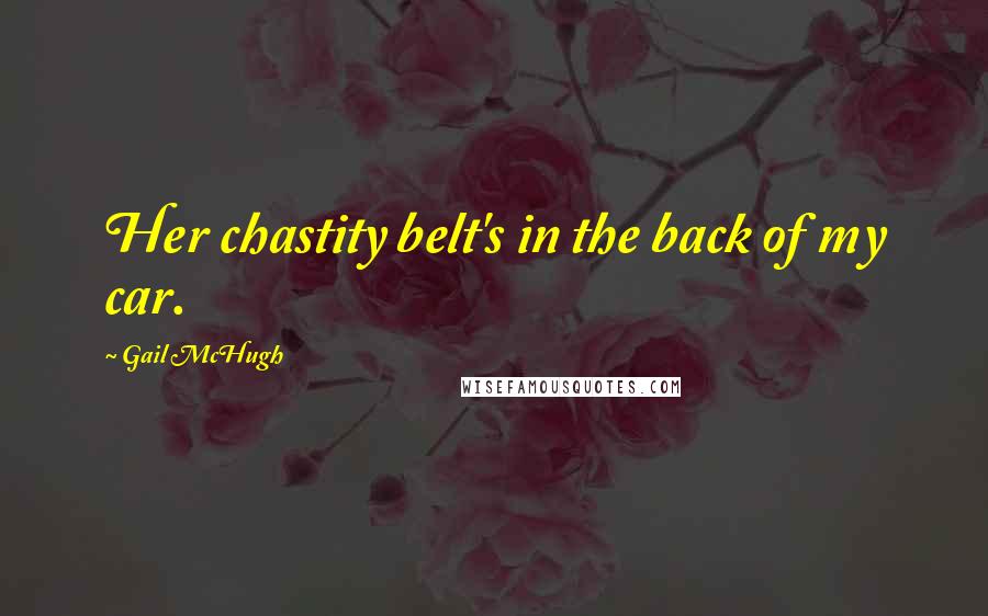 Gail McHugh Quotes: Her chastity belt's in the back of my car.