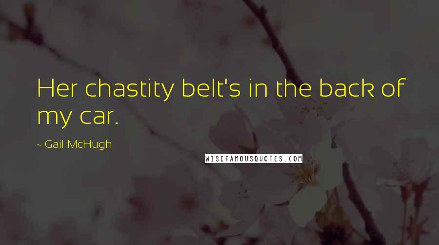 Gail McHugh Quotes: Her chastity belt's in the back of my car.