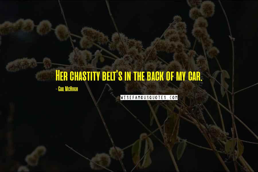 Gail McHugh Quotes: Her chastity belt's in the back of my car.