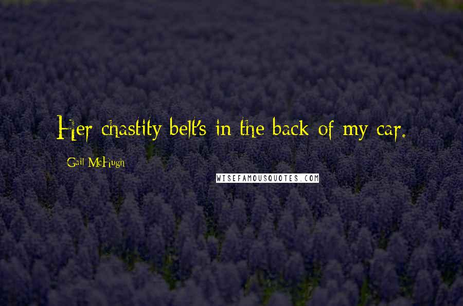 Gail McHugh Quotes: Her chastity belt's in the back of my car.