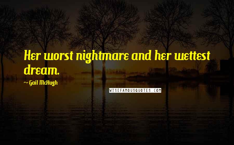 Gail McHugh Quotes: Her worst nightmare and her wettest dream.