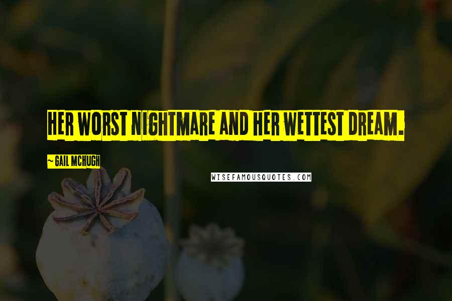 Gail McHugh Quotes: Her worst nightmare and her wettest dream.