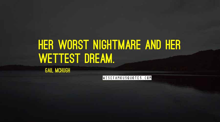 Gail McHugh Quotes: Her worst nightmare and her wettest dream.