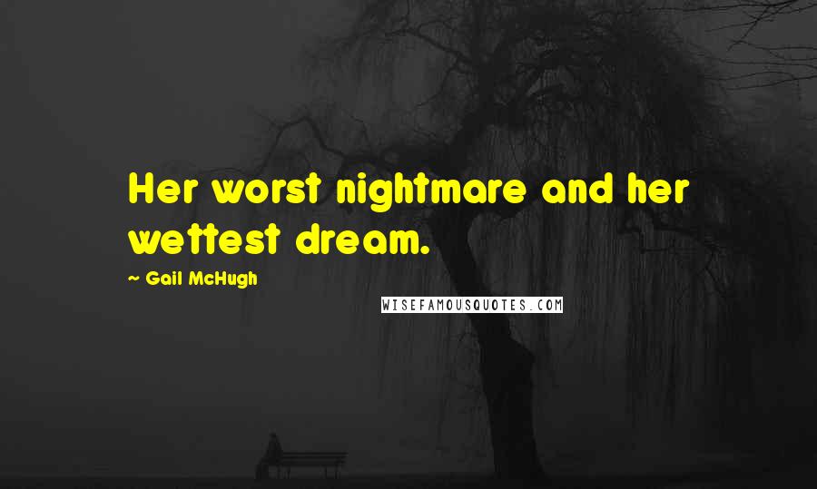 Gail McHugh Quotes: Her worst nightmare and her wettest dream.