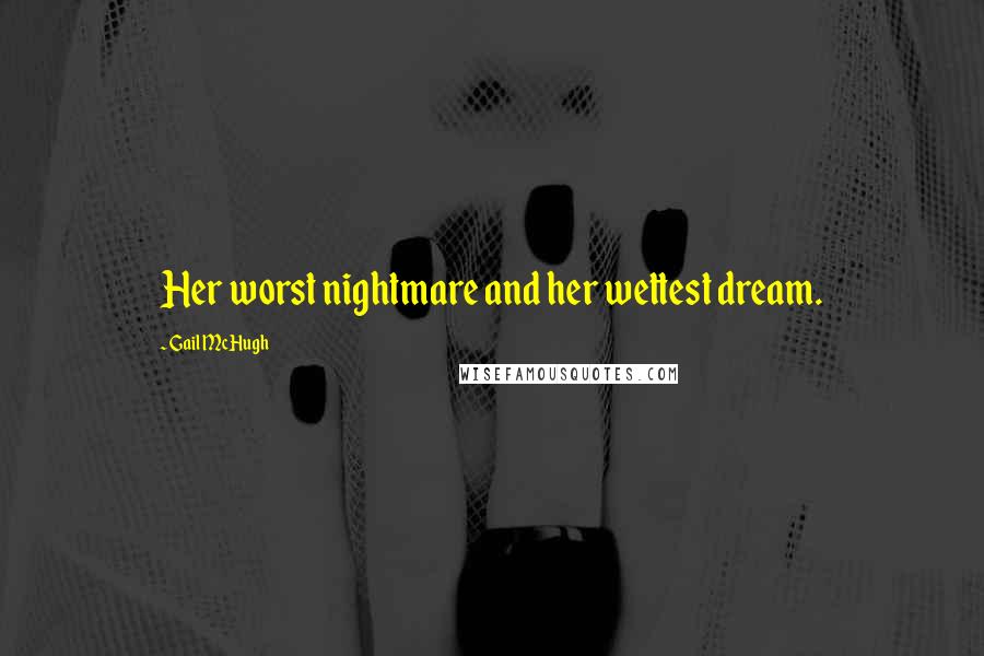 Gail McHugh Quotes: Her worst nightmare and her wettest dream.