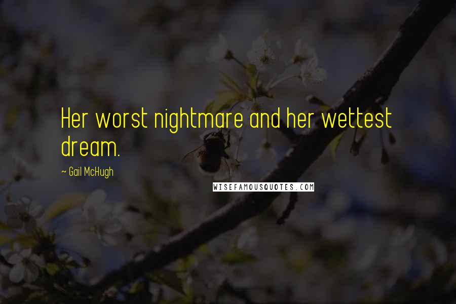 Gail McHugh Quotes: Her worst nightmare and her wettest dream.