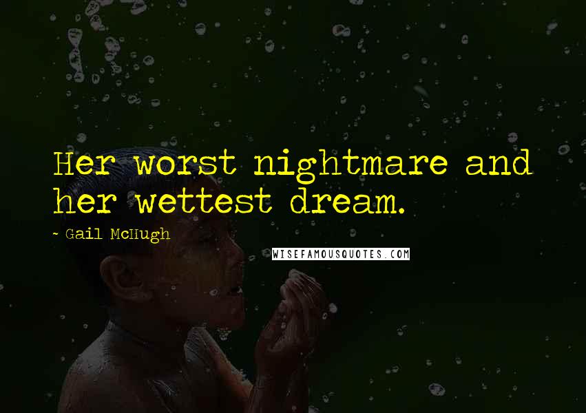 Gail McHugh Quotes: Her worst nightmare and her wettest dream.