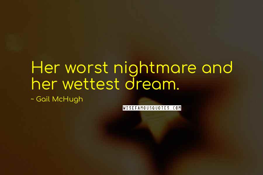 Gail McHugh Quotes: Her worst nightmare and her wettest dream.