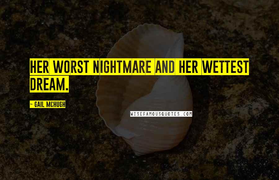 Gail McHugh Quotes: Her worst nightmare and her wettest dream.