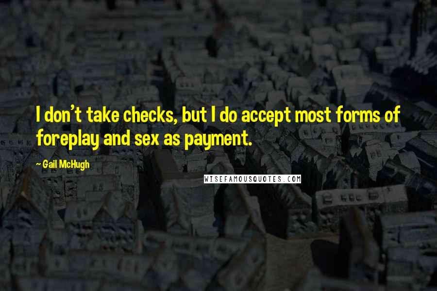 Gail McHugh Quotes: I don't take checks, but I do accept most forms of foreplay and sex as payment.