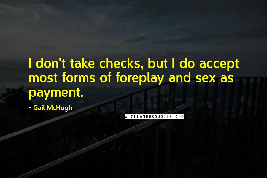 Gail McHugh Quotes: I don't take checks, but I do accept most forms of foreplay and sex as payment.