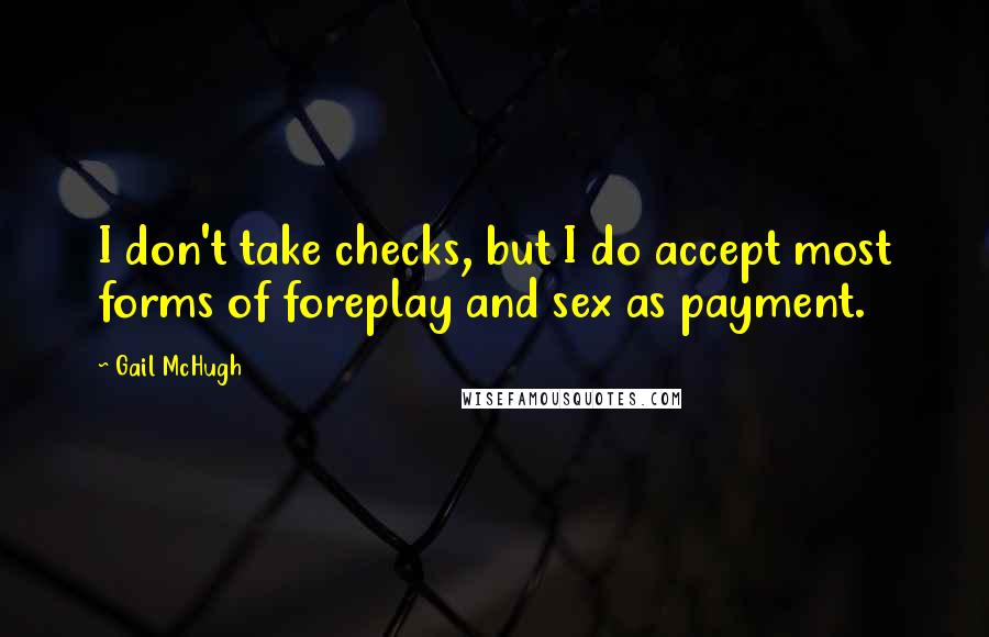 Gail McHugh Quotes: I don't take checks, but I do accept most forms of foreplay and sex as payment.