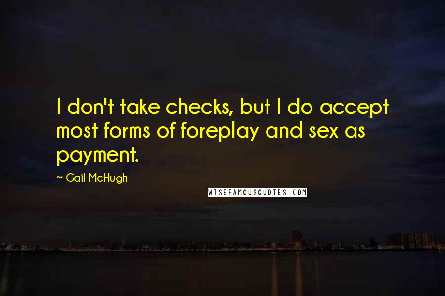 Gail McHugh Quotes: I don't take checks, but I do accept most forms of foreplay and sex as payment.