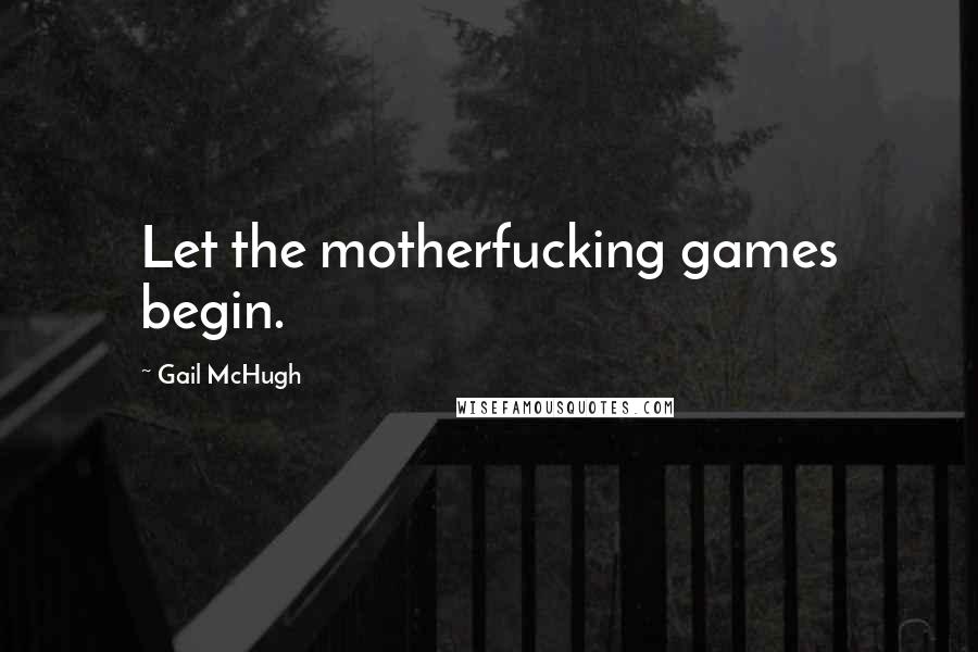 Gail McHugh Quotes: Let the motherfucking games begin.