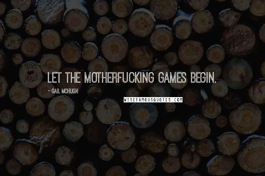 Gail McHugh Quotes: Let the motherfucking games begin.