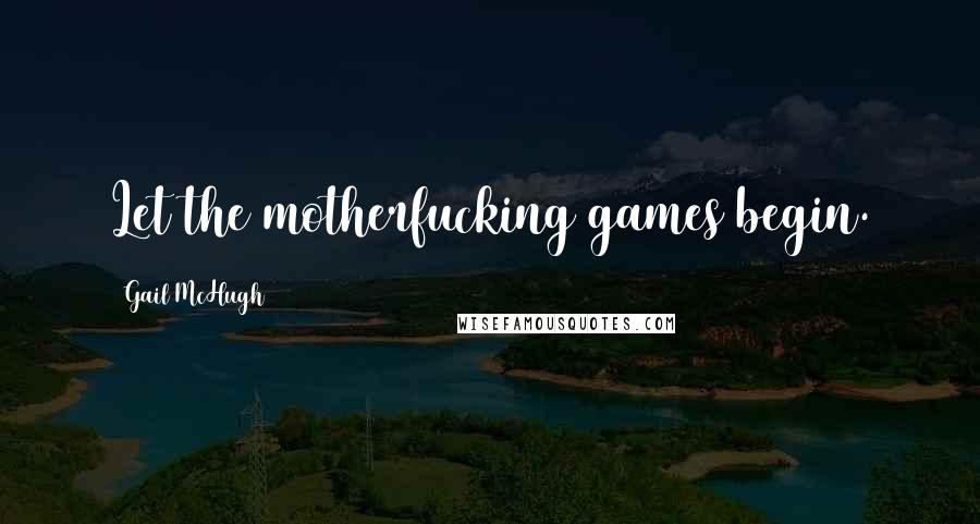 Gail McHugh Quotes: Let the motherfucking games begin.