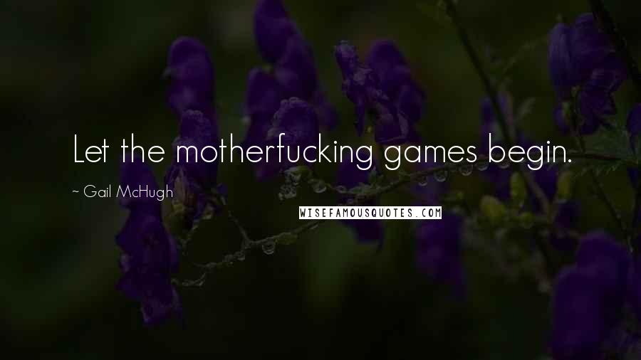 Gail McHugh Quotes: Let the motherfucking games begin.