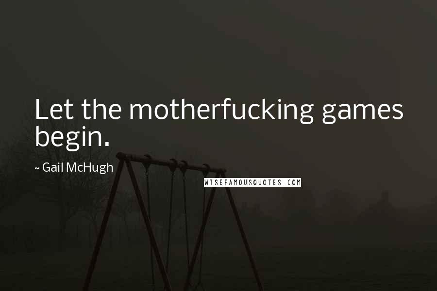 Gail McHugh Quotes: Let the motherfucking games begin.