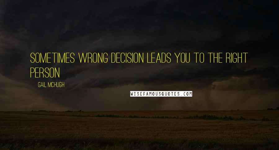 Gail McHugh Quotes: Sometimes wrong decision leads you to the right person