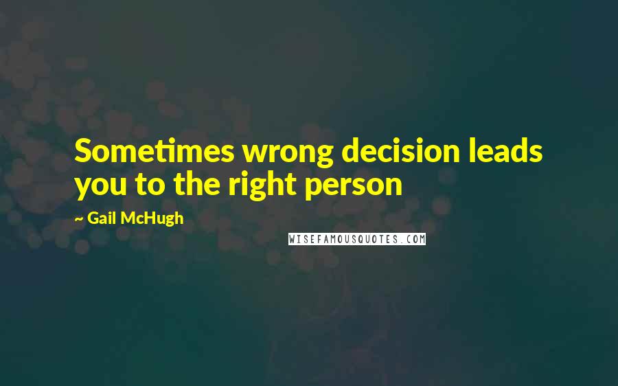 Gail McHugh Quotes: Sometimes wrong decision leads you to the right person