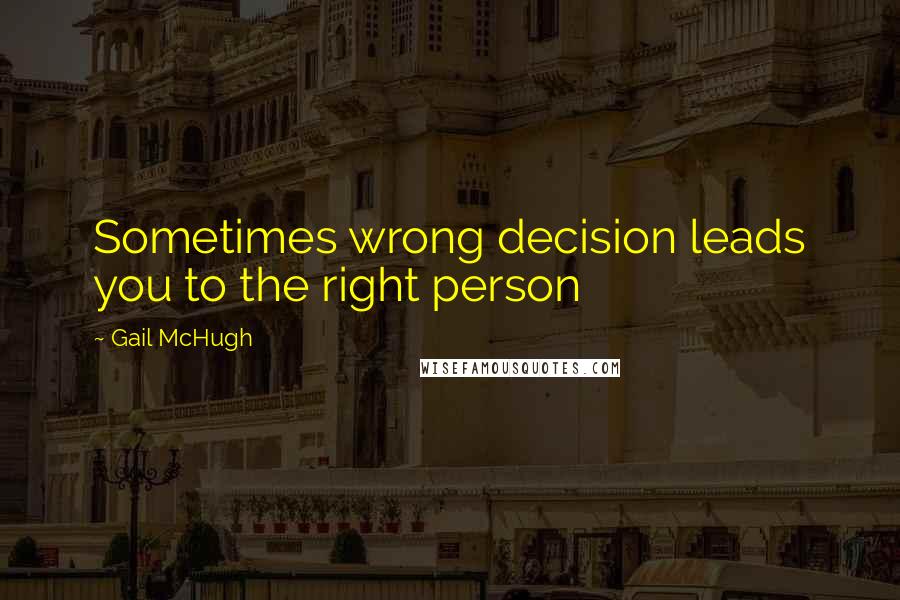 Gail McHugh Quotes: Sometimes wrong decision leads you to the right person