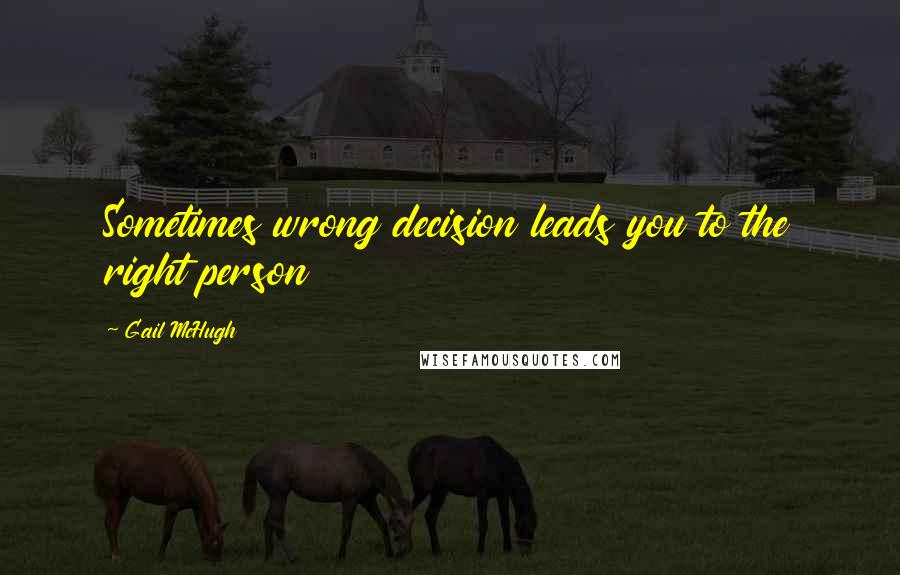 Gail McHugh Quotes: Sometimes wrong decision leads you to the right person