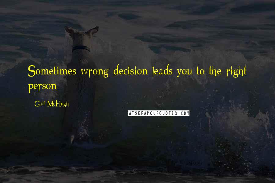 Gail McHugh Quotes: Sometimes wrong decision leads you to the right person