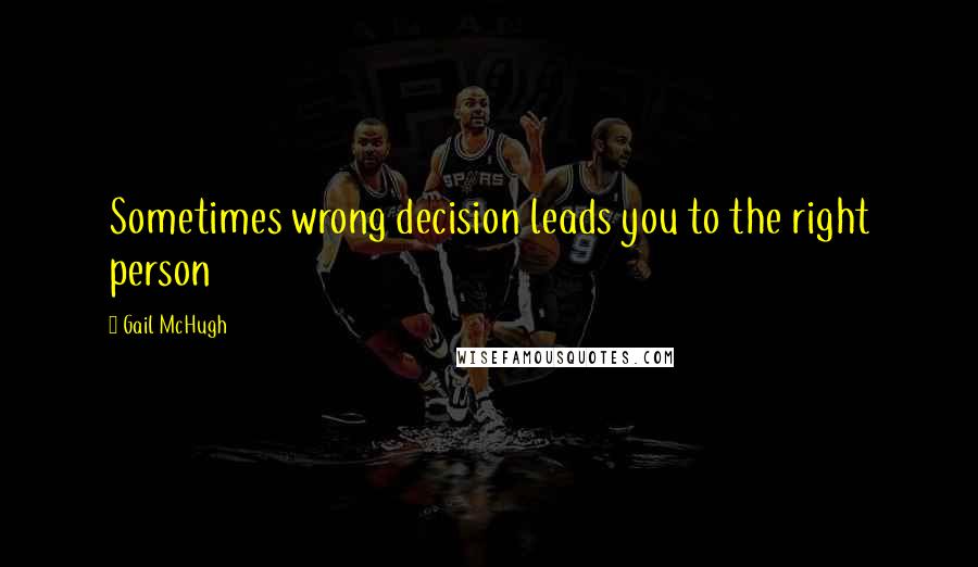 Gail McHugh Quotes: Sometimes wrong decision leads you to the right person