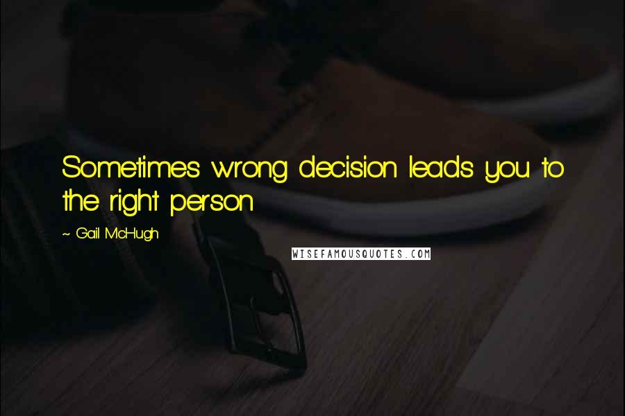 Gail McHugh Quotes: Sometimes wrong decision leads you to the right person