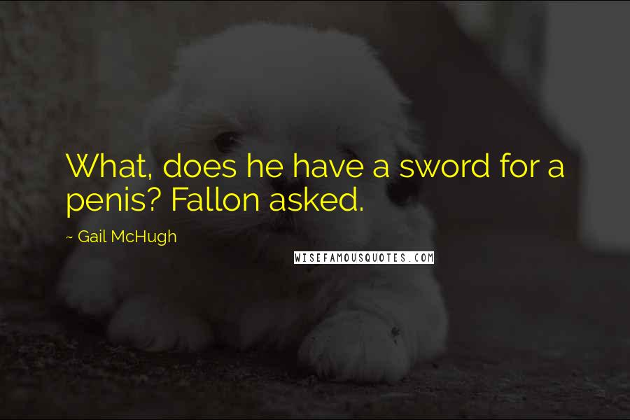 Gail McHugh Quotes: What, does he have a sword for a penis? Fallon asked.