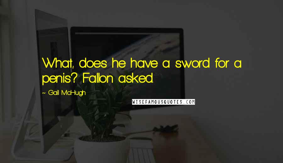 Gail McHugh Quotes: What, does he have a sword for a penis? Fallon asked.