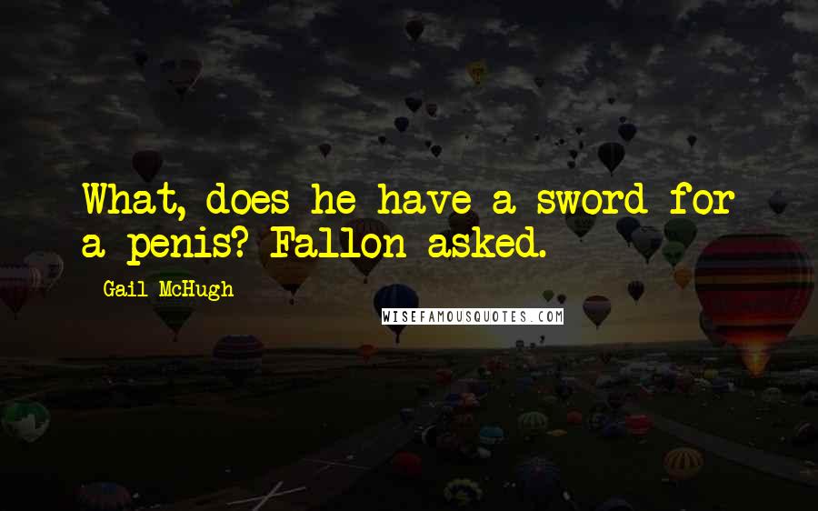 Gail McHugh Quotes: What, does he have a sword for a penis? Fallon asked.