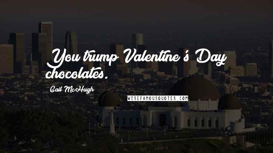 Gail McHugh Quotes: You trump Valentine's Day chocolates.