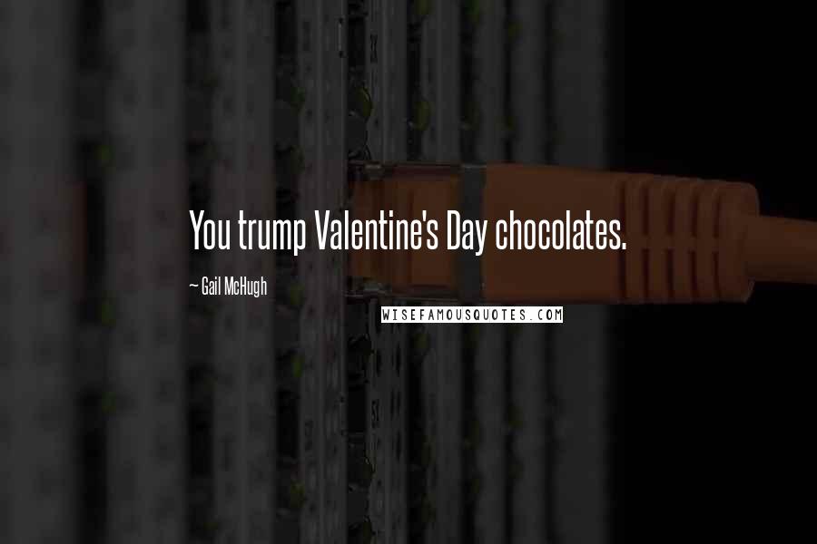 Gail McHugh Quotes: You trump Valentine's Day chocolates.