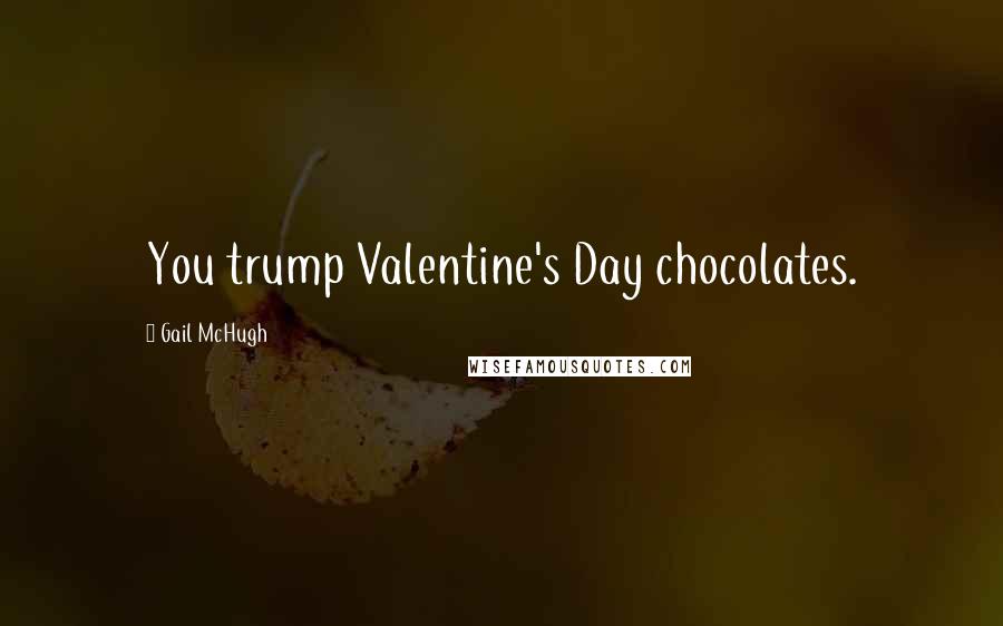 Gail McHugh Quotes: You trump Valentine's Day chocolates.