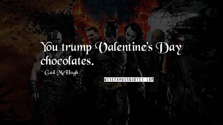 Gail McHugh Quotes: You trump Valentine's Day chocolates.