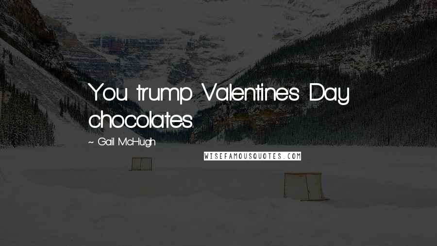 Gail McHugh Quotes: You trump Valentine's Day chocolates.