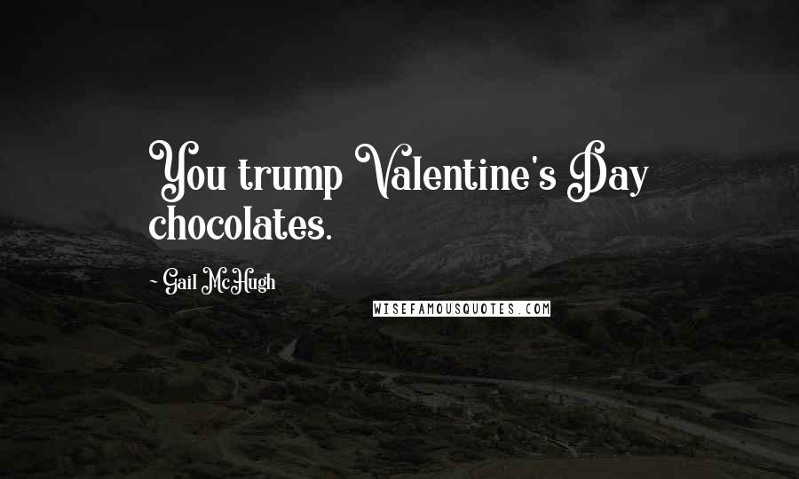 Gail McHugh Quotes: You trump Valentine's Day chocolates.
