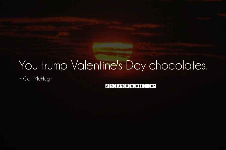 Gail McHugh Quotes: You trump Valentine's Day chocolates.