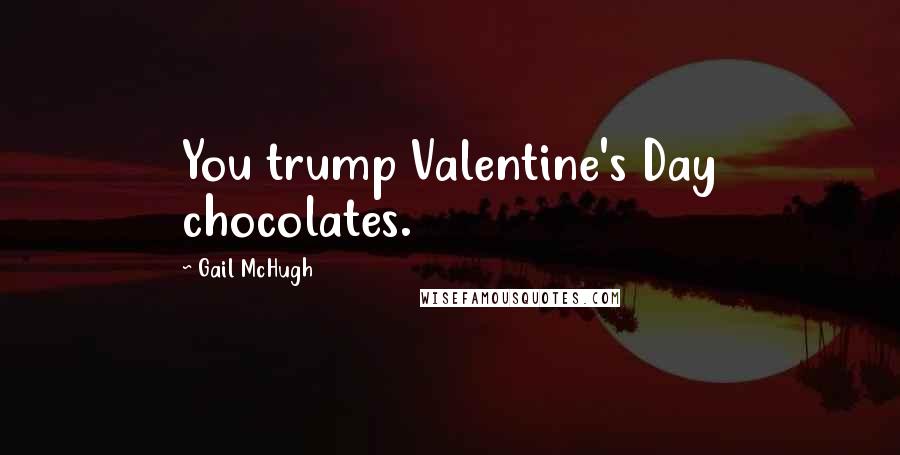 Gail McHugh Quotes: You trump Valentine's Day chocolates.