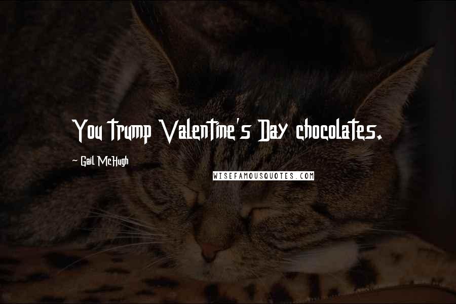 Gail McHugh Quotes: You trump Valentine's Day chocolates.