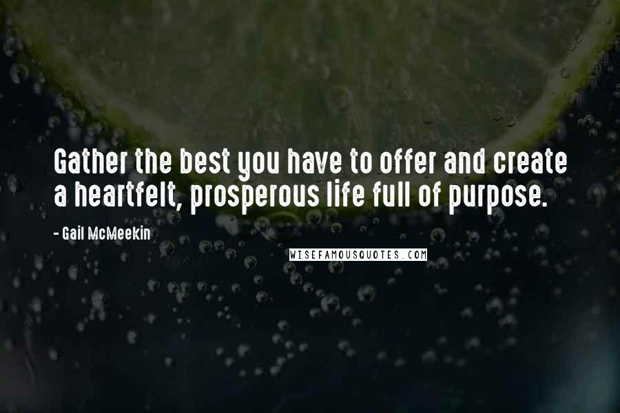 Gail McMeekin Quotes: Gather the best you have to offer and create a heartfelt, prosperous life full of purpose.