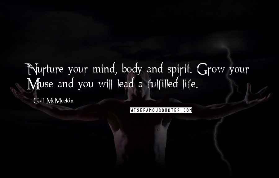 Gail McMeekin Quotes: Nurture your mind, body and spirit. Grow your Muse and you will lead a fulfilled life.