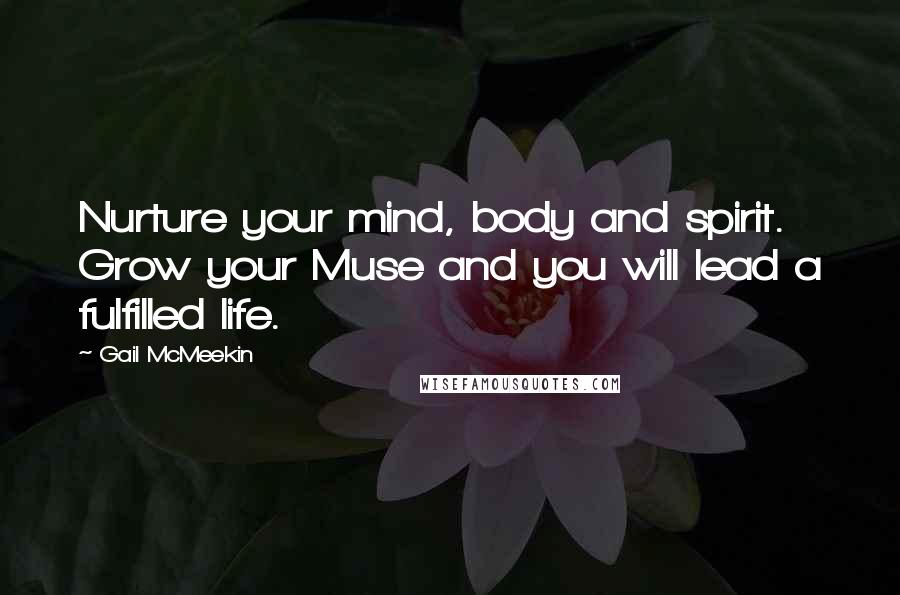 Gail McMeekin Quotes: Nurture your mind, body and spirit. Grow your Muse and you will lead a fulfilled life.