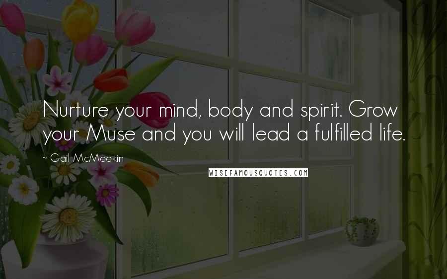 Gail McMeekin Quotes: Nurture your mind, body and spirit. Grow your Muse and you will lead a fulfilled life.