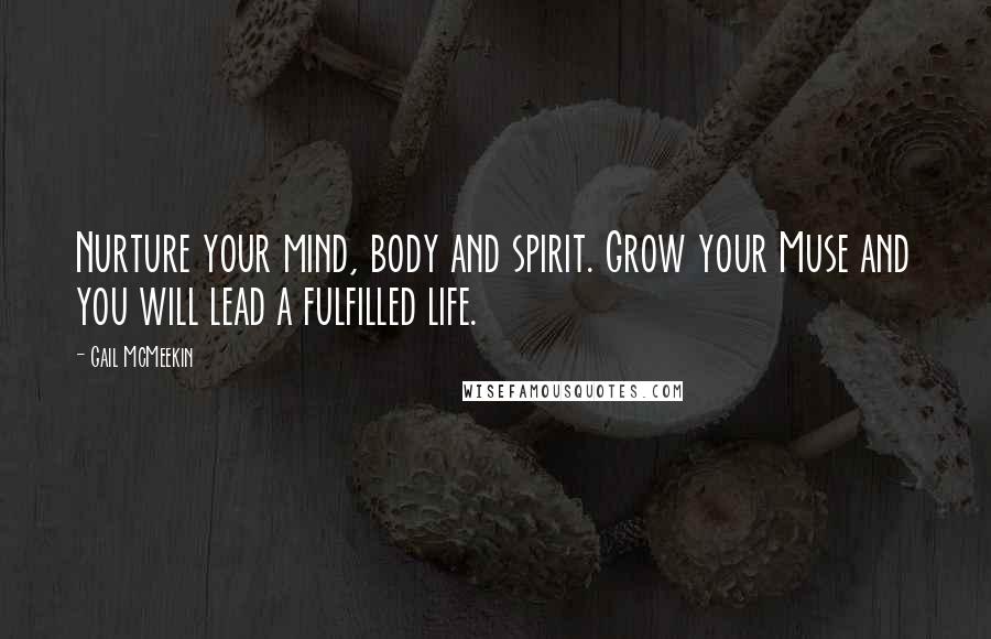 Gail McMeekin Quotes: Nurture your mind, body and spirit. Grow your Muse and you will lead a fulfilled life.