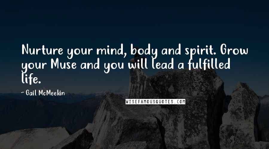 Gail McMeekin Quotes: Nurture your mind, body and spirit. Grow your Muse and you will lead a fulfilled life.